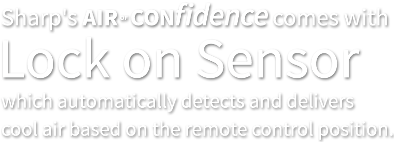 Sharp's Air of Confidence comes with Lock on Sensor which autometically detects and delivers cool air based on the remote control position.