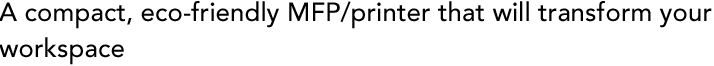 A compact, eco-friendly MFP/printer that will transform your workspace